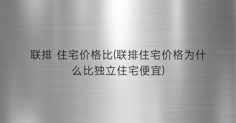 联排 住宅价格比(联排住宅价格为什么比独立住宅便宜)